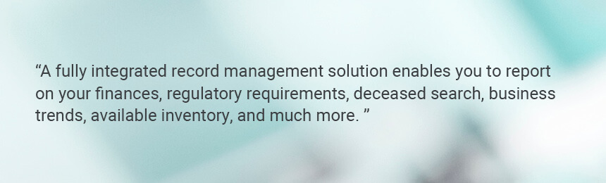 Quote "A fully integrated record management solution enables you to report on your finances, regulatory requirements, deceased search, business trends, available inventory, and much more."