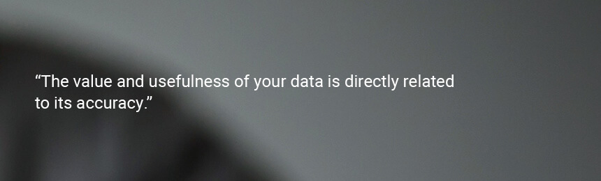 Quote "The value and usefulness of your data is directly related to its accuracy."