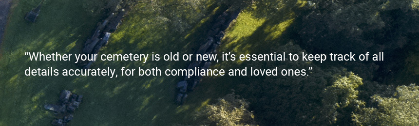 Quote "Whether your cemetery is old or new, it's essential to keep track of all details accurately, for both compliance and loved ones."