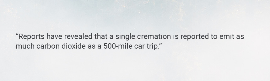 Quote "Reports have revealed that a single cremation is reported to emit as much carbon dioxide as a 500-mile car trip."