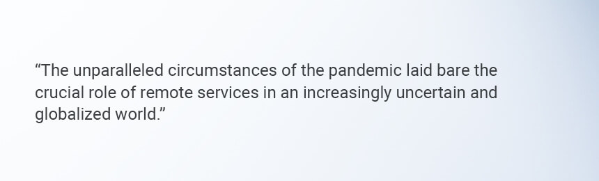 Quote "The unparalled circumstances of the pandemic laid bare the crucial role of remote services in an increasingly uncertain and globalized world."