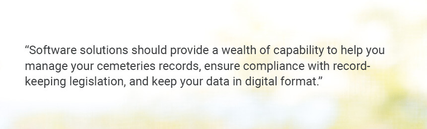 Quote "An easy-to-use solution provides a wealth of capability to help you manage your cemeteries records, ensure compliance with record-keeping legislation, and keep your data in digital format."