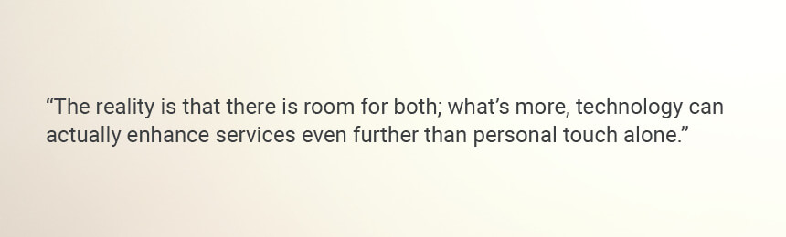 Quote "The reality is that there is room for both; what's more, technology can actually enhance services even further than personal touch alone."