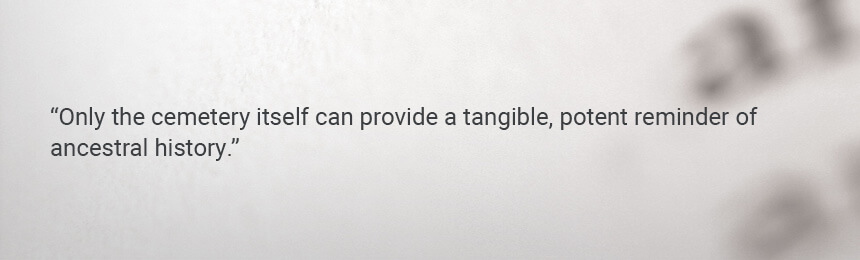 Quote "Only the cemetery itself can provide a tangible, potent reminder of ancestral history."