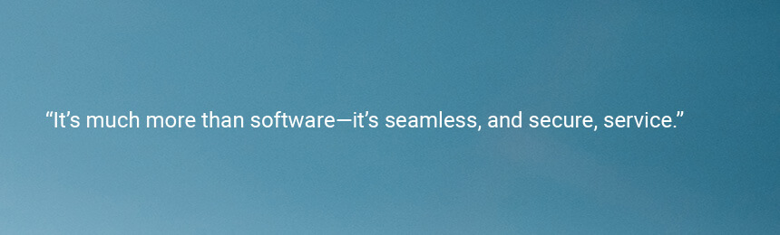 Quote "It’s much more than software—it’s seamless, and secure, service."
