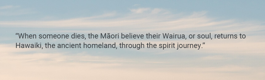 Quote "When someone dies, the Māori believe their Wairua, or soul, returns to Hawaiki, the ancient homeland, through the spirit journey."