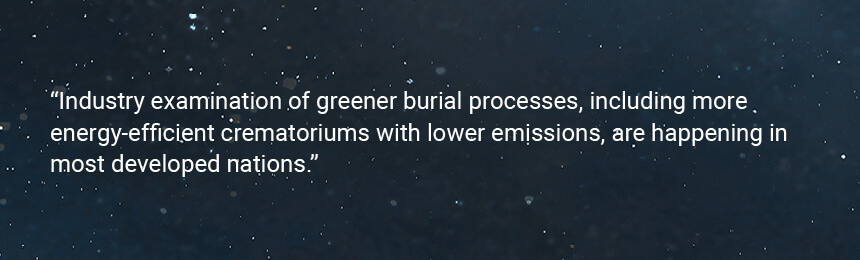 Quote "Industry examination of greener burial processes, including more energy-efficient crematoriums with lower emissions, are happening in most developed nations."