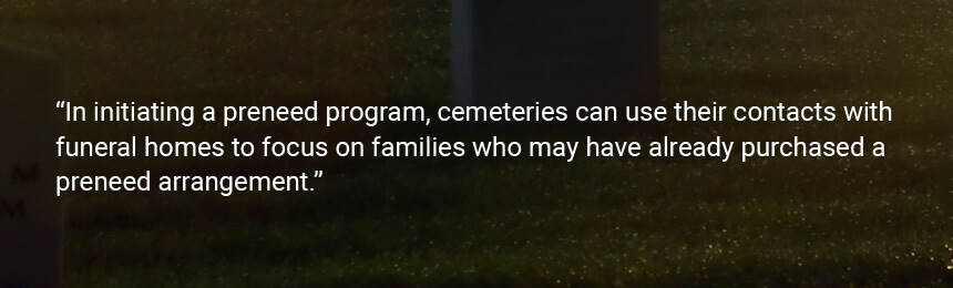 Quote "In initiating a preneed program, cemeteries can use their contacts with funeral homes to focus on families who may have already purchased a preneed arrangement."