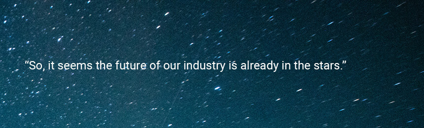 Quote "So, it seems the future of our industry is already in the stars."