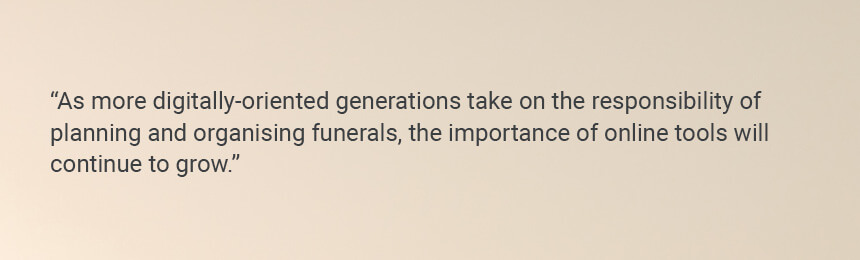 Quote "As more digitally-oriented generations take on the responsibility of planning and organising funerals, the importance of online tools will continue to grow."