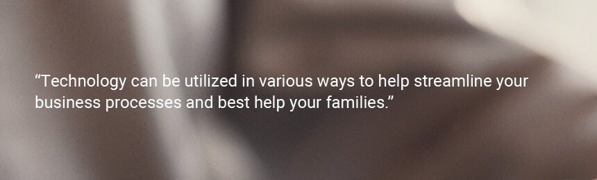 Quote "Technology can be utilized in various ways to help streamline your business processes and best help your families.”