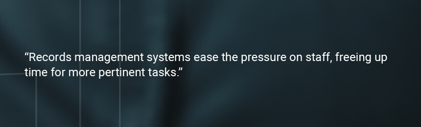 Quote "Records management systems ease the pressure on staff, freeing up time for more pertinent tasks."